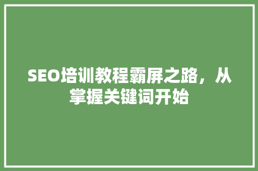 SEO培训教程霸屏之路，从掌握关键词开始 搜狗SEO