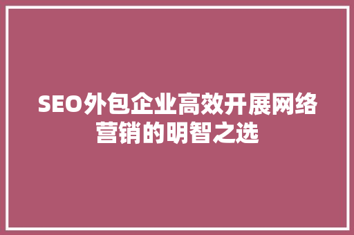 SEO外包企业高效开展网络营销的明智之选 必应SEO