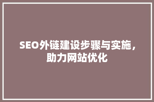 SEO外链建设步骤与实施，助力网站优化