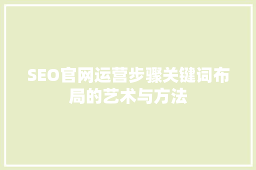 SEO官网运营步骤关键词布局的艺术与方法 必应SEO