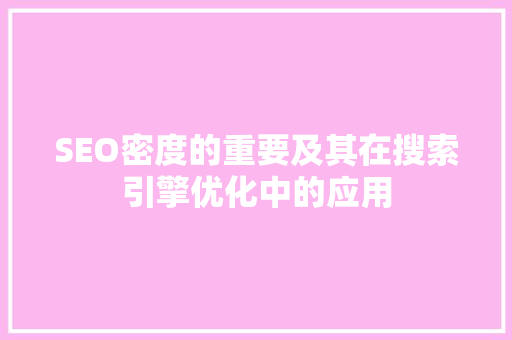SEO密度的重要及其在搜索引擎优化中的应用 神马SEO