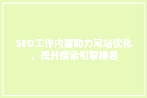 SEO工作内容助力网站优化，提升搜索引擎排名 百度SEO