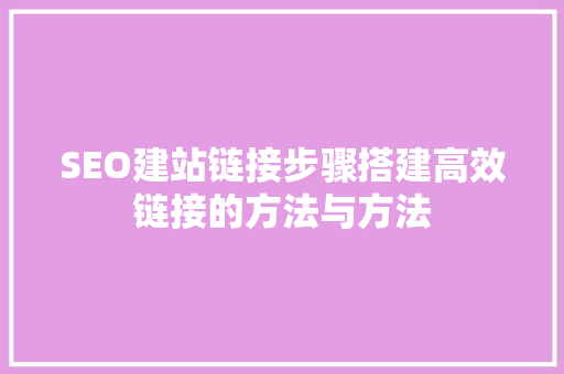 SEO建站链接步骤搭建高效链接的方法与方法 神马SEO