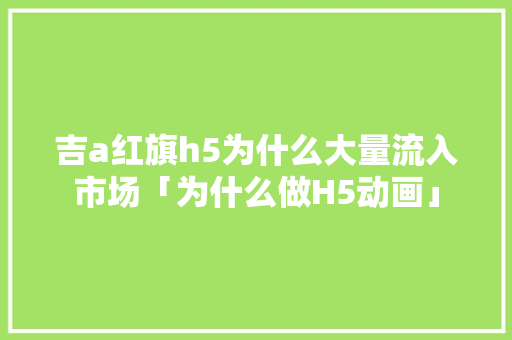吉a红旗h5为什么大量流入市场「为什么做H5动画」