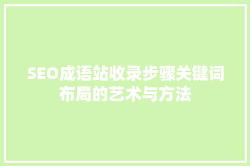 SEO成语站收录步骤关键词布局的艺术与方法