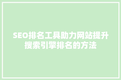 SEO排名工具助力网站提升搜索引擎排名的方法 必应SEO