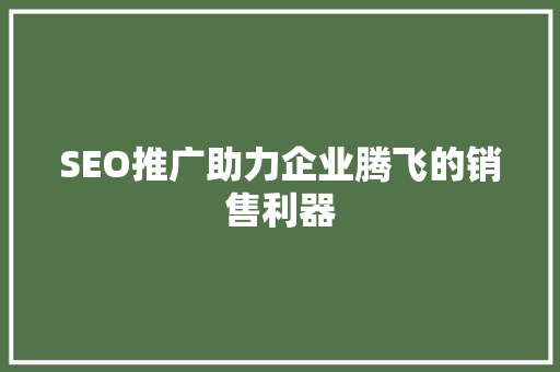 SEO推广助力企业腾飞的销售利器