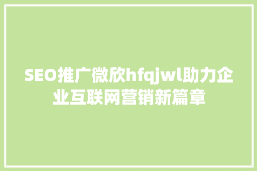 SEO推广微欣hfqjwl助力企业互联网营销新篇章 百度SEO