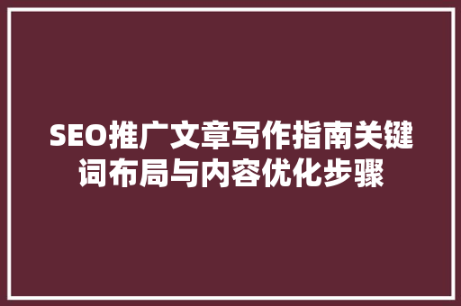 SEO推广文章写作指南关键词布局与内容优化步骤