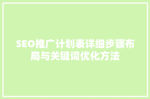 SEO推广计划表详细步骤布局与关键词优化方法 百度SEO