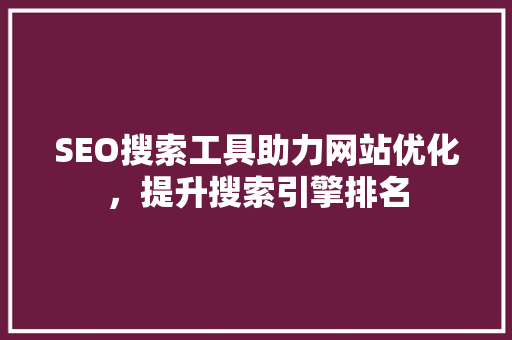 SEO搜索工具助力网站优化，提升搜索引擎排名 搜狗SEO