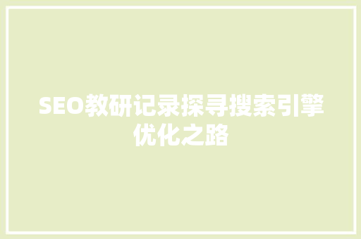 SEO教研记录探寻搜索引擎优化之路