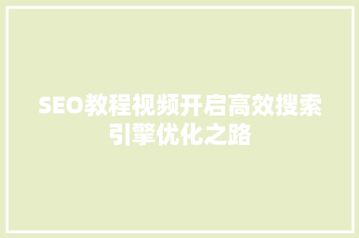 SEO教程视频开启高效搜索引擎优化之路 百度SEO