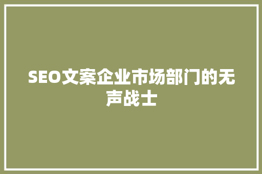 SEO文案企业市场部门的无声战士