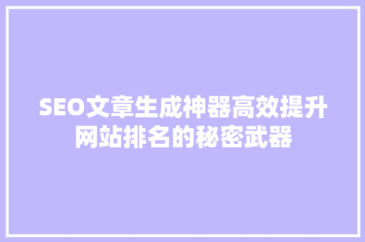 SEO文章生成神器高效提升网站排名的秘密武器 百度SEO