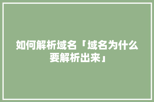 如何解析域名「域名为什么要解析出来」 如何解析域名「域名为什么要解析出来」 GoogleSEO