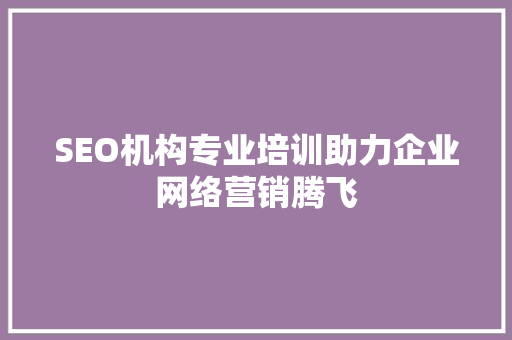 SEO机构专业培训助力企业网络营销腾飞 搜狗SEO