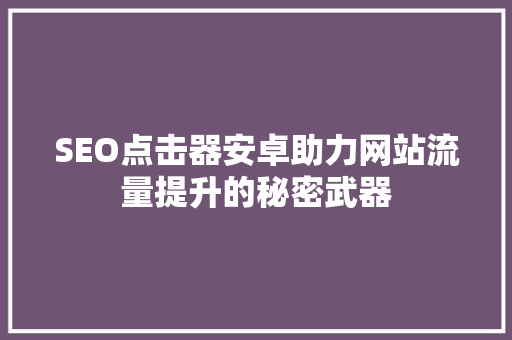 SEO点击器安卓助力网站流量提升的秘密武器 必应SEO