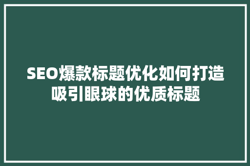 SEO爆款标题优化如何打造吸引眼球的优质标题
