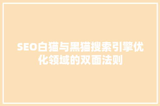 SEO白猫与黑猫搜索引擎优化领域的双面法则 搜狗SEO