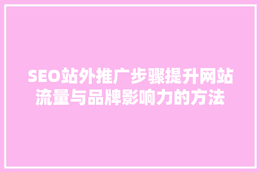 SEO站外推广步骤提升网站流量与品牌影响力的方法