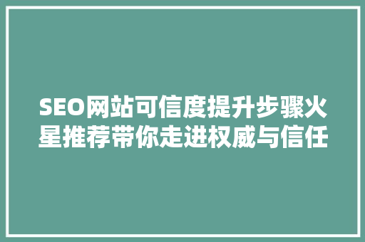 SEO网站可信度提升步骤火星推荐带你走进权威与信任的世界 搜狗SEO