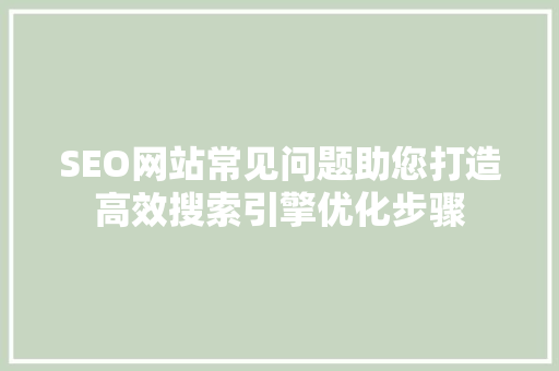 SEO网站常见问题助您打造高效搜索引擎优化步骤 GoogleSEO