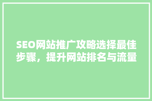 SEO网站推广攻略选择最佳步骤，提升网站排名与流量 搜狗SEO
