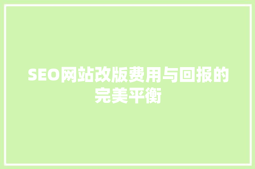 SEO网站改版费用与回报的完美平衡 搜狗SEO
