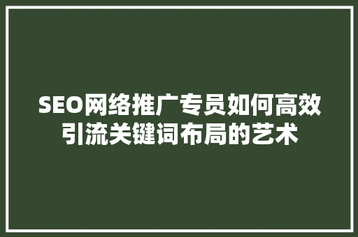 SEO网络推广专员如何高效引流关键词布局的艺术 必应SEO