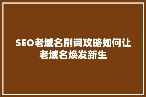 SEO老域名刷词攻略如何让老域名焕发新生 搜狗SEO
