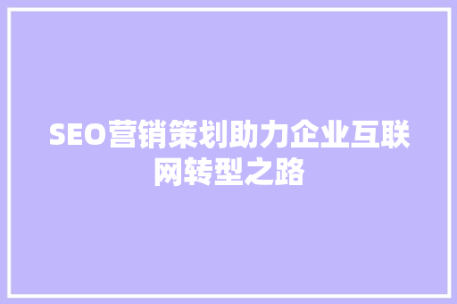 SEO营销策划助力企业互联网转型之路 GoogleSEO