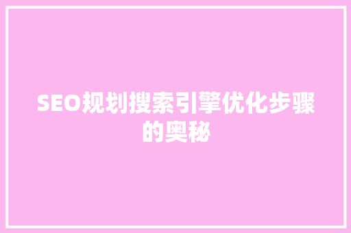 SEO规划搜索引擎优化步骤的奥秘 神马SEO