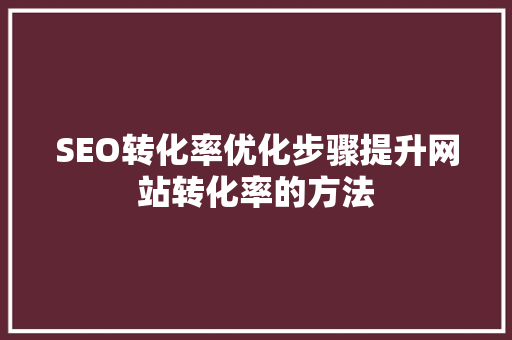 SEO转化率优化步骤提升网站转化率的方法