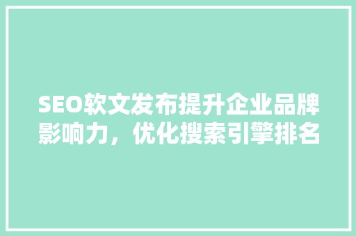SEO软文发布提升企业品牌影响力，优化搜索引擎排名的利器 百度SEO