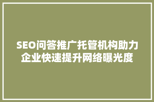 SEO问答推广托管机构助力企业快速提升网络曝光度