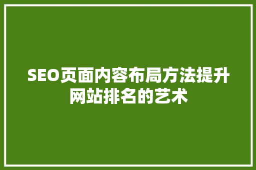 SEO页面内容布局方法提升网站排名的艺术 神马SEO