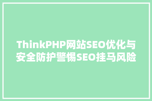 ThinkPHP网站SEO优化与安全防护警惕SEO挂马风险