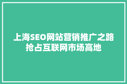上海SEO网站营销推广之路抢占互联网市场高地 搜狗SEO