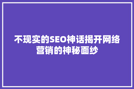 不现实的SEO神话揭开网络营销的神秘面纱 搜狗SEO