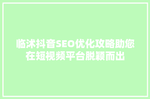 临沭抖音SEO优化攻略助您在短视频平台脱颖而出 神马SEO