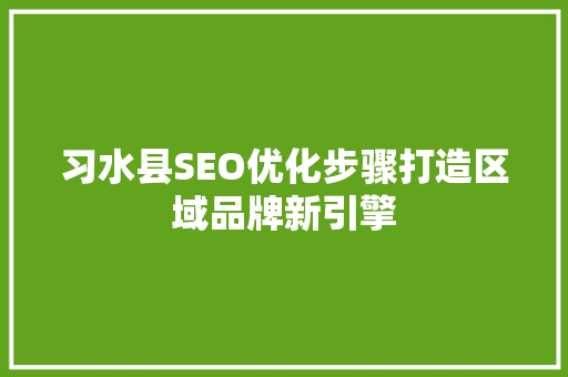 习水县SEO优化步骤打造区域品牌新引擎 神马SEO