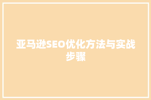 亚马逊SEO优化方法与实战步骤 搜狗SEO