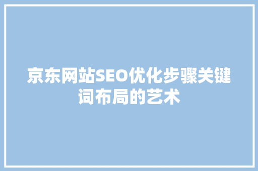 京东网站SEO优化步骤关键词布局的艺术 必应SEO