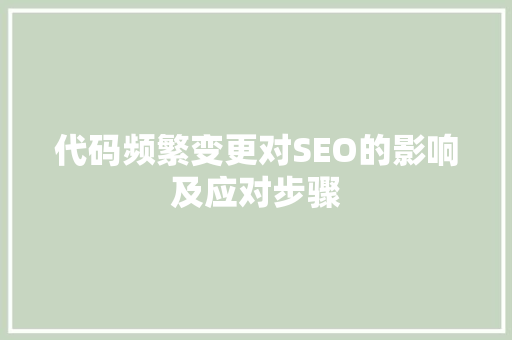 代码频繁变更对SEO的影响及应对步骤 GoogleSEO