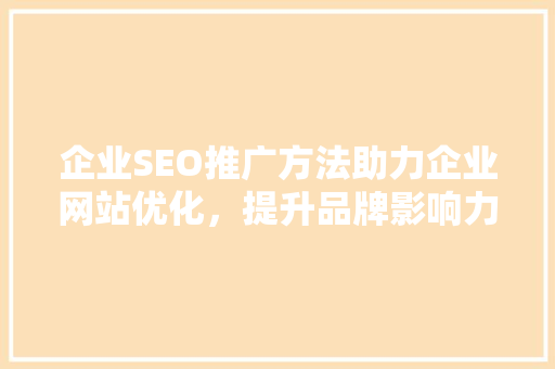 企业SEO推广方法助力企业网站优化，提升品牌影响力 搜狗SEO