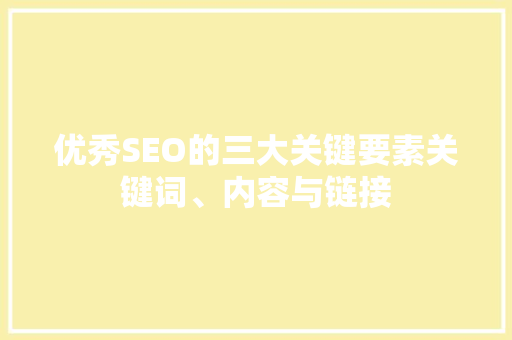 优秀SEO的三大关键要素关键词、内容与链接 百度SEO