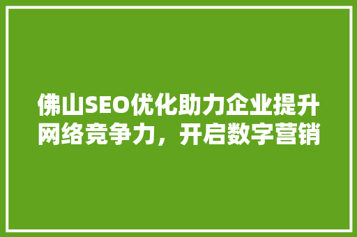 佛山SEO优化助力企业提升网络竞争力，开启数字营销新时代