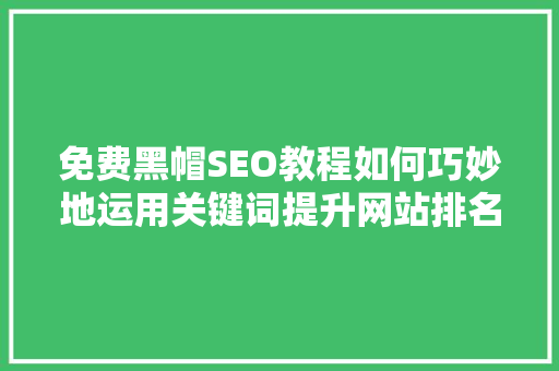 免费黑帽SEO教程如何巧妙地运用关键词提升网站排名