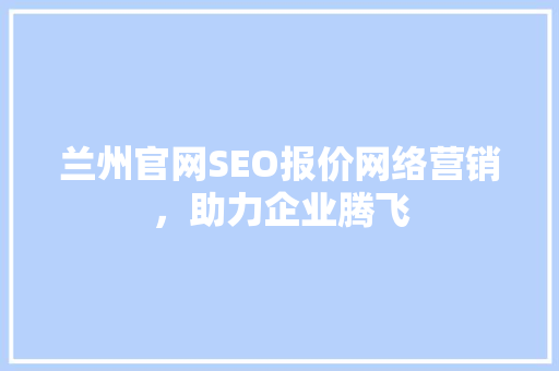 兰州官网SEO报价网络营销，助力企业腾飞